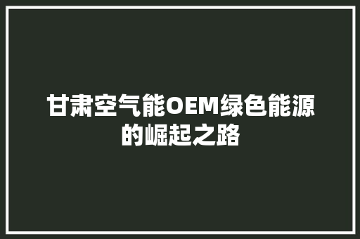 甘肃空气能OEM绿色能源的崛起之路