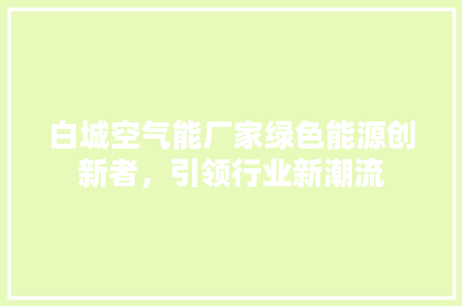 白城空气能厂家绿色能源创新者，引领行业新潮流 汽车维修