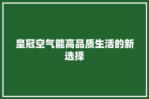 皇冠空气能高品质生活的新选择