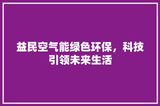 益民空气能绿色环保，科技引领未来生活