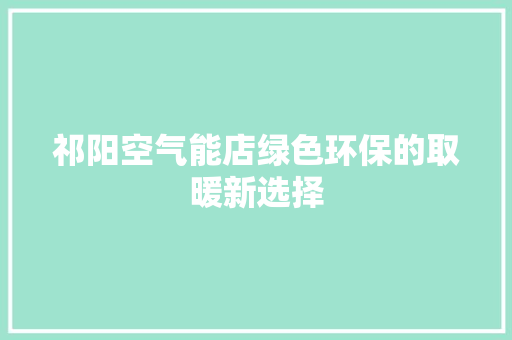 祁阳空气能店绿色环保的取暖新选择