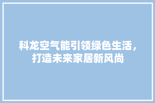 科龙空气能引领绿色生活，打造未来家居新风尚 墙体维修