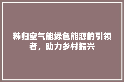 秭归空气能绿色能源的引领者，助力乡村振兴