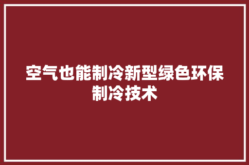 空气也能制冷新型绿色环保制冷技术