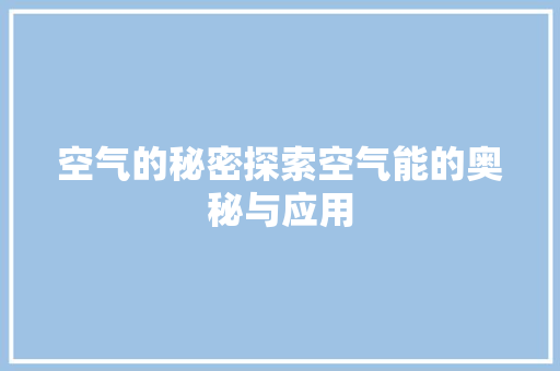 空气的秘密探索空气能的奥秘与应用 家电维修