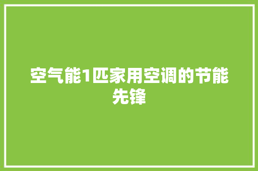 空气能1匹家用空调的节能先锋 家电维修