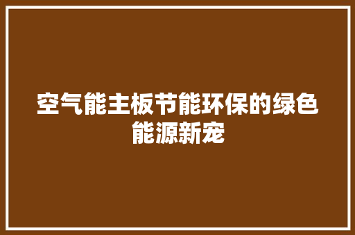 空气能主板节能环保的绿色能源新宠