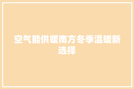 空气能供暖南方冬季温暖新选择