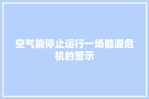空气能停止运行一场能源危机的警示