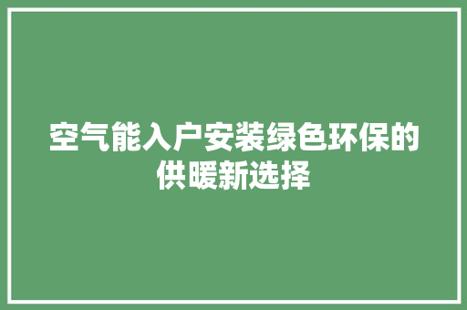 空气能入户安装绿色环保的供暖新选择