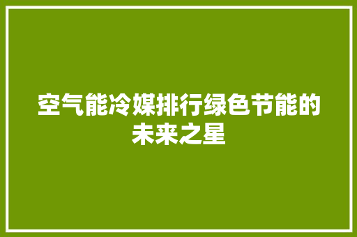 空气能冷媒排行绿色节能的未来之星