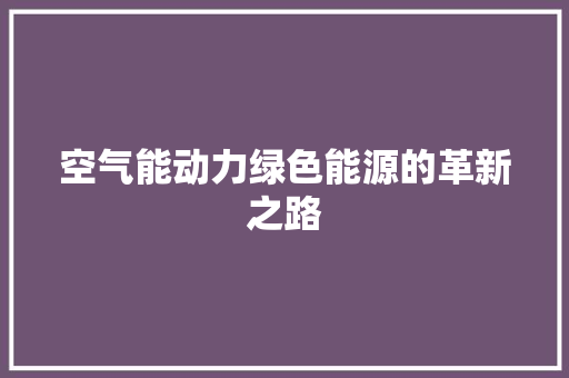 空气能动力绿色能源的革新之路 综合便民