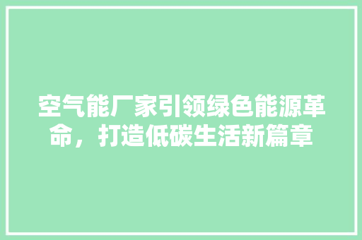 空气能厂家引领绿色能源革命，打造低碳生活新篇章