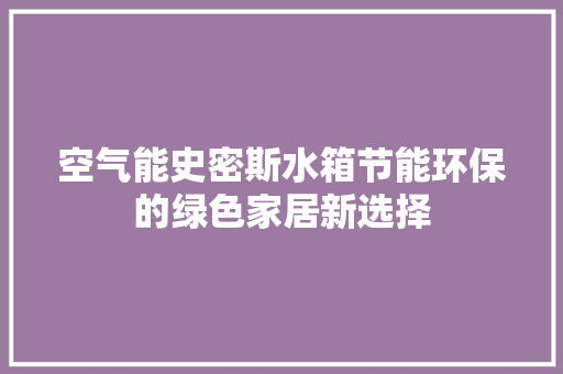 空气能史密斯水箱节能环保的绿色家居新选择