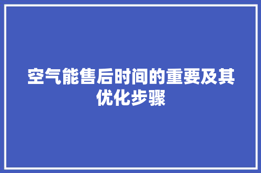 空气能售后时间的重要及其优化步骤