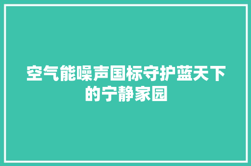 空气能噪声国标守护蓝天下的宁静家园
