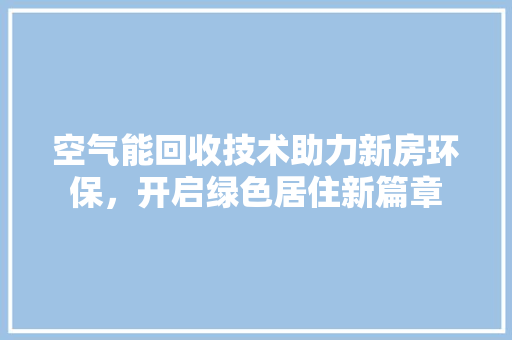 空气能回收技术助力新房环保，开启绿色居住新篇章