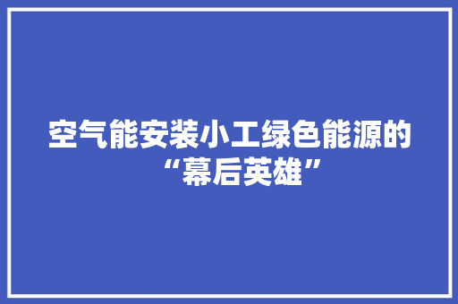 空气能安装小工绿色能源的“幕后英雄” 厨房维修