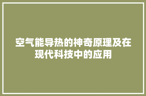 空气能导热的神奇原理及在现代科技中的应用 厨房维修