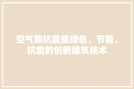 空气能抗震座绿色、节能、抗震的创新建筑技术