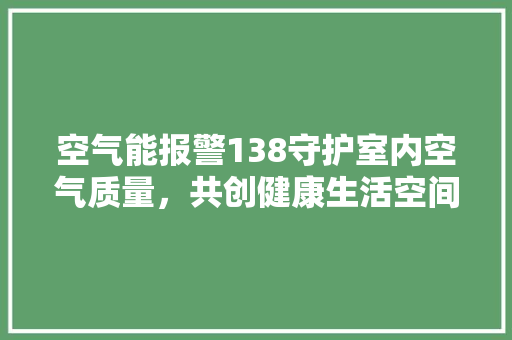 空气能报警138守护室内空气质量，共创健康生活空间