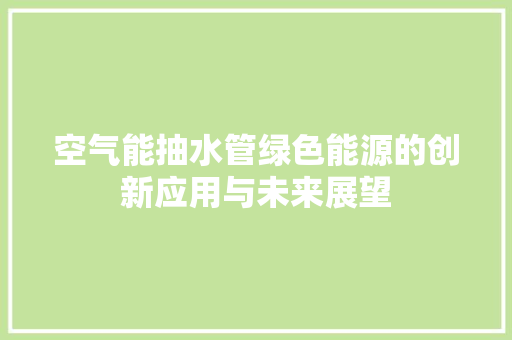 空气能抽水管绿色能源的创新应用与未来展望