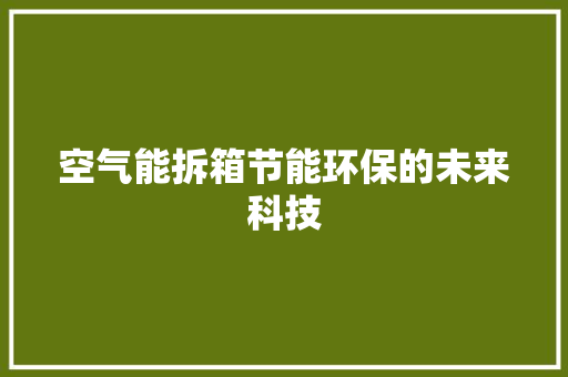 空气能拆箱节能环保的未来科技
