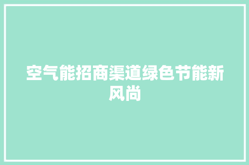 空气能招商渠道绿色节能新风尚