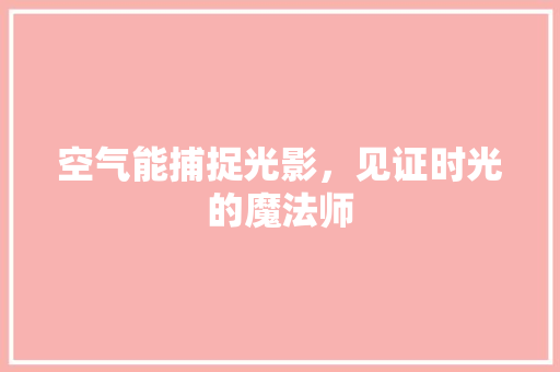 空气能捕捉光影，见证时光的魔法师