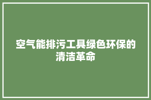 空气能排污工具绿色环保的清洁革命 家电维修