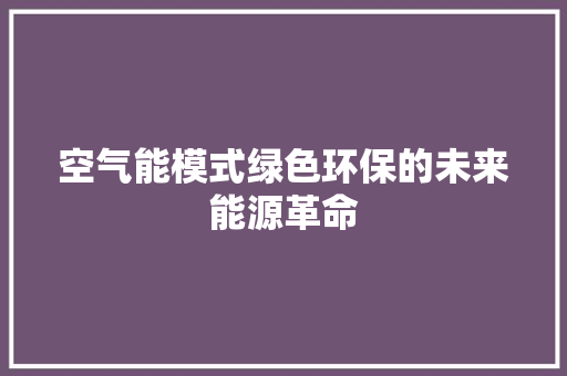 空气能模式绿色环保的未来能源革命