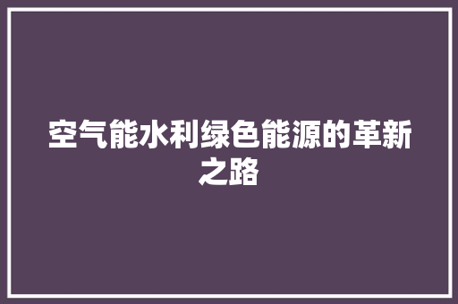 空气能水利绿色能源的革新之路