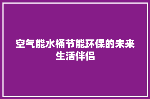 空气能水桶节能环保的未来生活伴侣