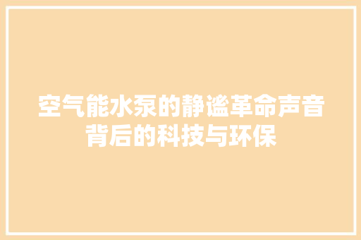 空气能水泵的静谧革命声音背后的科技与环保
