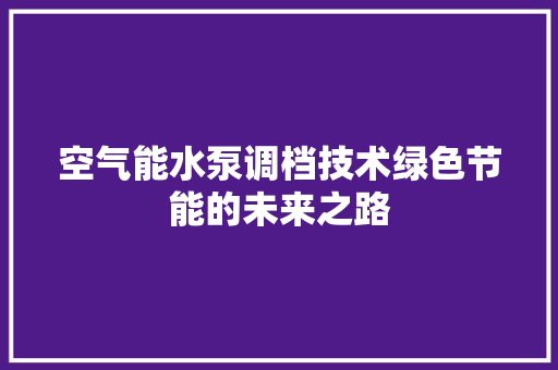 空气能水泵调档技术绿色节能的未来之路