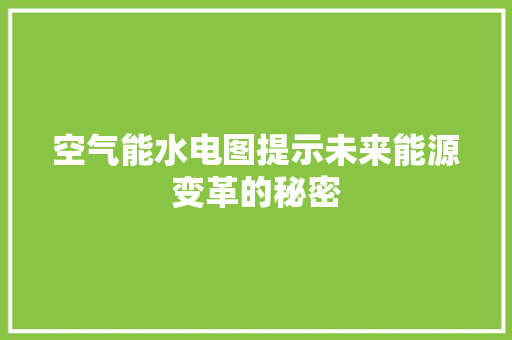 空气能水电图提示未来能源变革的秘密