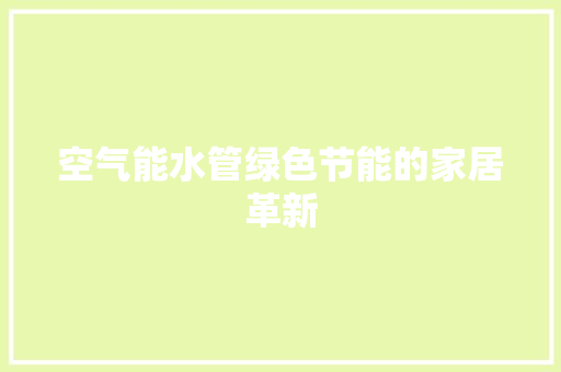 空气能水管绿色节能的家居革新