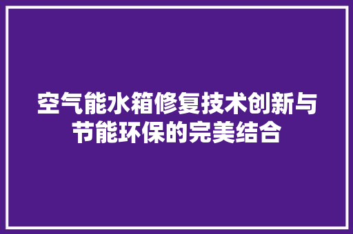 空气能水箱修复技术创新与节能环保的完美结合
