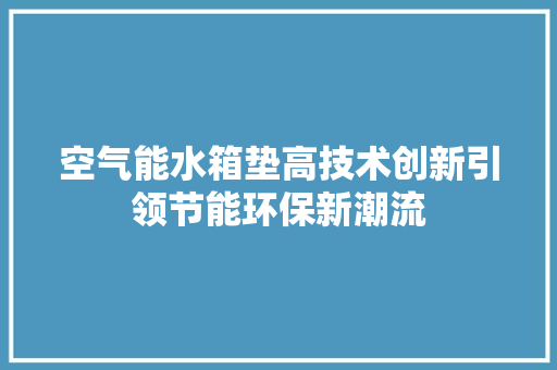 空气能水箱垫高技术创新引领节能环保新潮流 家电维修