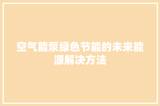 空气能泵绿色节能的未来能源解决方法