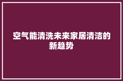 空气能清洗未来家居清洁的新趋势