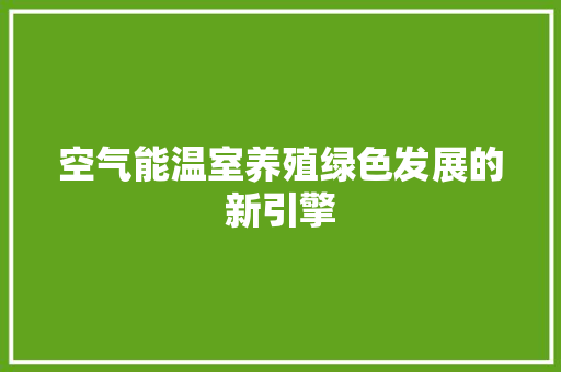 空气能温室养殖绿色发展的新引擎