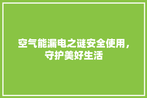 空气能漏电之谜安全使用，守护美好生活