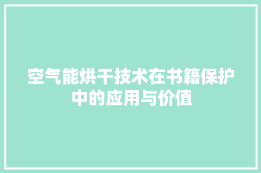 空气能烘干技术在书籍保护中的应用与价值 厨房维修