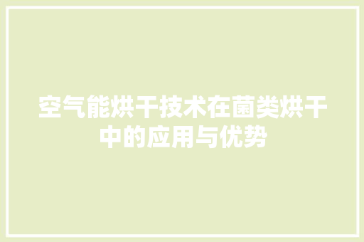 空气能烘干技术在菌类烘干中的应用与优势