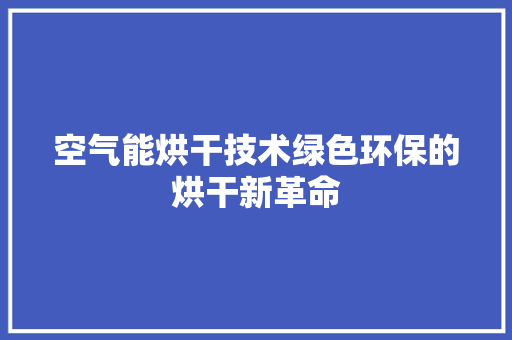空气能烘干技术绿色环保的烘干新革命