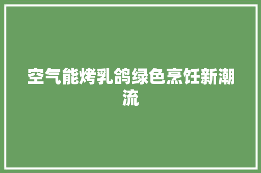 空气能烤乳鸽绿色烹饪新潮流