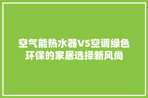 空气能热水器VS空调绿色环保的家居选择新风尚 汽车维修
