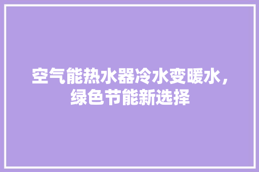 空气能热水器冷水变暖水，绿色节能新选择