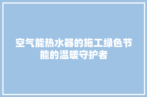 空气能热水器的施工绿色节能的温暖守护者
